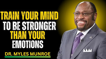 Train Your Mind To Be Stronger Than Your Emotions | Myles Munroe Motivation