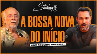 UM DOS CRIADORES DA BOSSA NOVA | ROBERTO MENESCAL | Starling Cast # 39