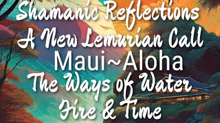 Shamanic Reflections~ Maui Aloha ~ A New Lemurian Call 🔥💦💚🌀🙏