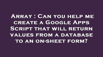 Array : Can you help me create a Google Apps Script that will return values from a database to an on