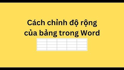 Cách chỉnh độ rộng của bảng trong Word