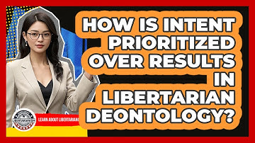 How Is Intent Prioritized Over Results In Libertarian Deontology? - Learn About Libertarianism