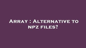 Array : Alternative to npz files?