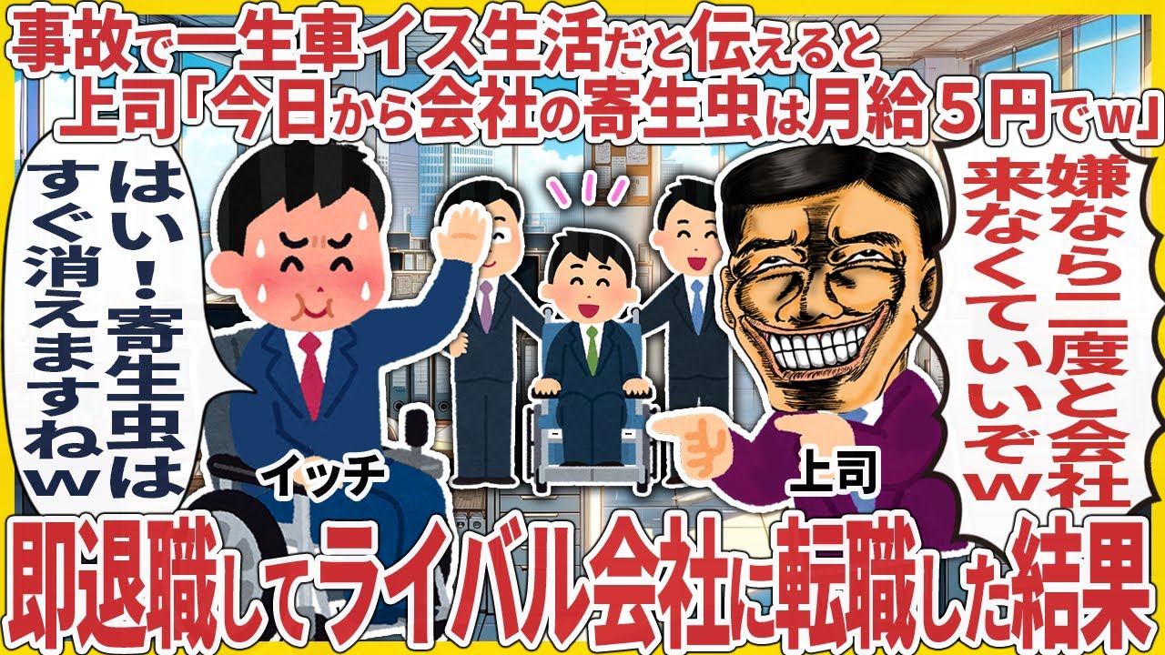事故で一生車イス生活だと伝えると上司「今日から会社の寄生虫君は月給５円でw」 → 即退職してライバル会社に転職した結果【2ch仕事スレ】