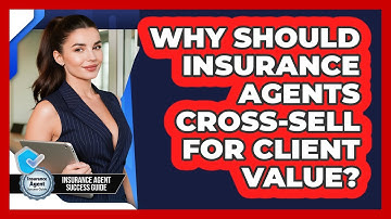 Why Should Insurance Agents Cross-sell For Client Value? - Insurance Agent Success Guide
