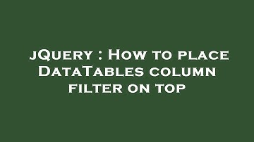 jQuery : How to place DataTables column filter on top
