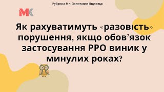 Як рахуватимуть «разовість» порушення, якщо обов’язок застосування РРО виник у минулих роках?