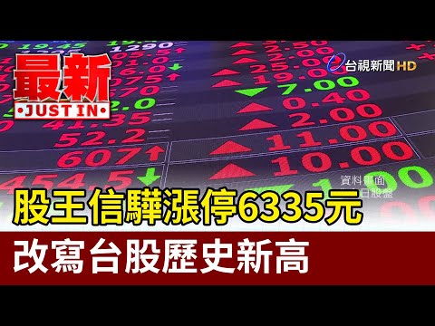 股王信驊漲停6335元 改寫台股歷史新高【最新快訊】