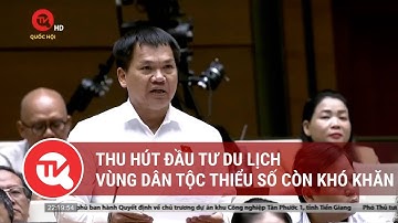 Thu hút đầu tư du lịch vùng dân tộc thiểu số còn khó khăn | Truyền hình Quốc hội Việt Nam