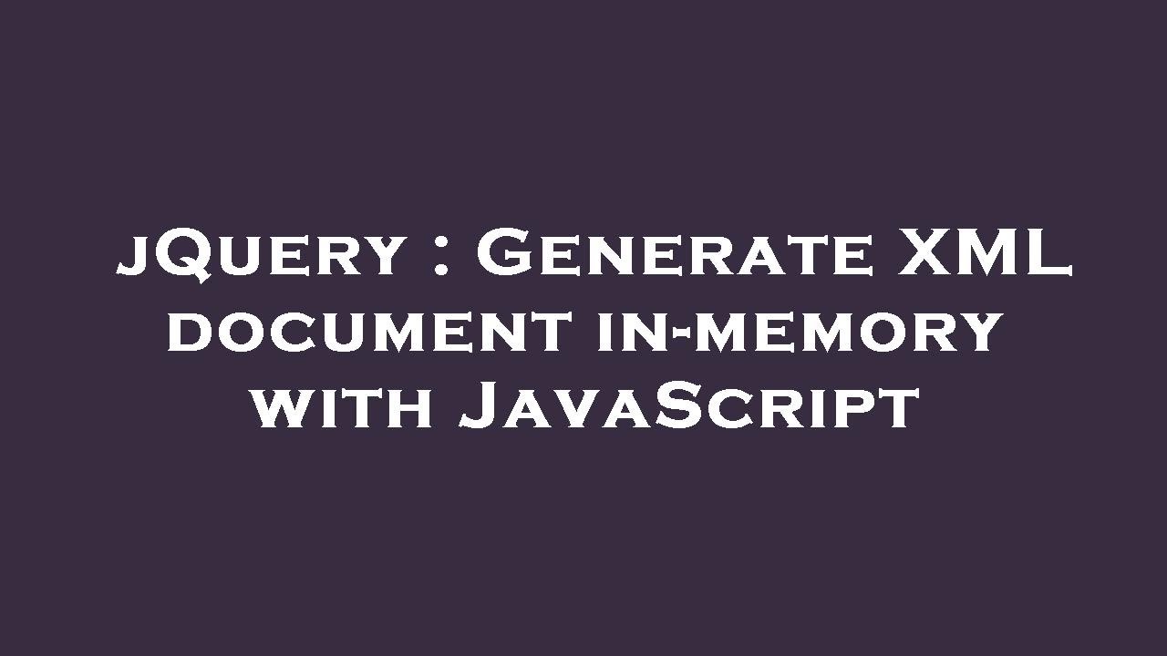 jQuery : Generate XML document in-memory with JavaScript - YouTube