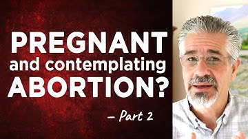 “I’m Pregnant and Contemplating an Abortion. What Should I Do?” (Part 2)