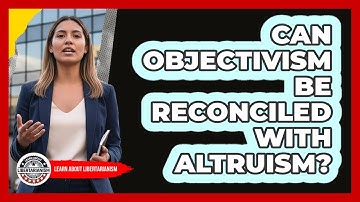 Can Objectivism Be Reconciled With Altruism? - Learn About Libertarianism