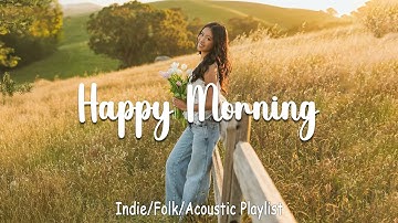 Happy Morning | Songs to say hello a new day | Positive vibes | Indie/Pop/ Folk/Acoustic Playlist