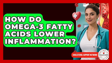 How Do Omega-3 Fatty Acids Lower Inflammation? - Cholesterol Support Network