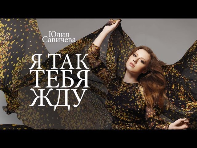 ЮЛИЯ САВИЧЕВА - Я ТАК ТЕБЯ ЖДУ