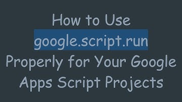 How to Use google.script.run Properly for Your Google Apps Script Projects