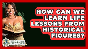 How Can We Learn Life Lessons From Historical Figures? - Anecdotes in Quotation