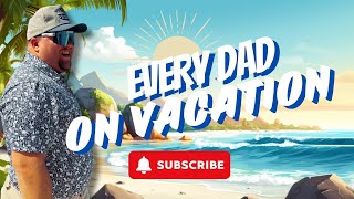 Every Dad on Vacation!