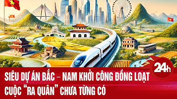 Siêu dự án Bắc – Nam khởi công đồng loạt, cuộc “ra quân” chưa từng có | Toàn cảnh 24h