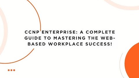 CCNP Enterprise: A Complete Guide to Mastering the Web-Based Workplace Success!