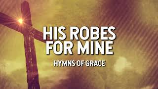 Video thumbnail of "His Robes for Mine - Hymns of Grace (Lyric Video)"