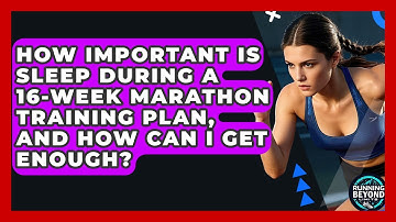 How Important Is Sleep During A 16-Week Marathon Training Plan, And How Can I Get Enough?