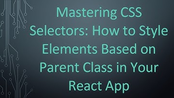 Mastering CSS Selectors: How to Style Elements Based on Parent Class in Your React App