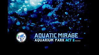 Aquatic Mirage ~ Aquarium Park Act 2 ~ Remix