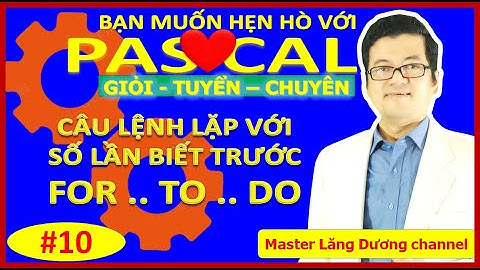 #10 HẸN HÒ PASCAL | Câu lệnh lặp với số lần biết trước For .. to .. do | GIỎI – TUYỂN – CHUYÊN