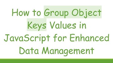 How to Group Object Keys Values in JavaScript for Enhanced Data Management
