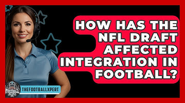 How Has The NFL Draft Affected Integration In Football? - The Football Xpert
