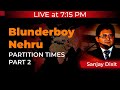 Live at 7:15PM | Blunderboy Nehru - Partition Times (Part 2) | Sanjay Dixit