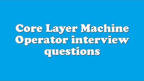 Core Layer Machine Operator interview questions