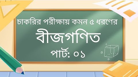 চাকরির পরীক্ষায় আসা কমন ৫ ধরণের বীজগাণিতিক  সমস্যা।