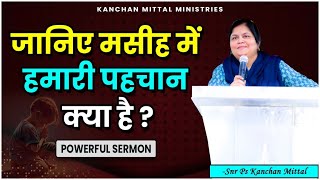 जानिए मसीह में हमारी पहचान क्या है | POWERFUL SERMON | #kanchanmittalministries