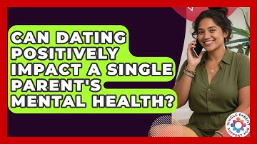 Can Dating Positively Impact A Single Parent