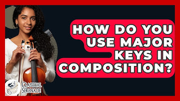 How Do You Use Major Keys In Composition? - Classical Serenade
