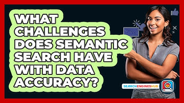 What Challenges Does Semantic Search Have With Data Accuracy? - SearchEnginesHub.com