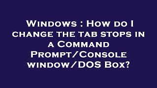 Windows : How do I change the tab stops in a Command Prompt/Console window/DOS Box?