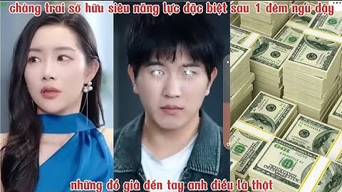 Chàng trai sở hữu siêu năng lực đặc biệt sau 1 giấc ngủ dậy những đồ giả đến tay anh điều là thật.