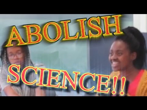 ABOLISH ALL SCIENCE 'COS ITS RACIST! -SJW University Student