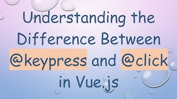 Understanding the Difference Between @ keypress and @ click in Vue.js