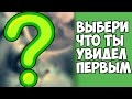 ВЫБЕРИ ЧТО ТЫ УВИДЕЛ ПЕРВЫМ