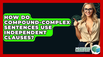 How Do Compound-complex Sentences Use Independent Clauses? - The Language Library
