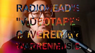 "Videotape" by Radiohead (Cover by WARRENMUSIC)