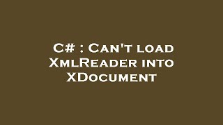 C# : Can't load XmlReader into XDocument