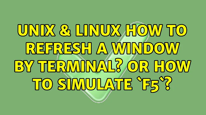 Unix & Linux: How to refresh a window by terminal? Or how to simulate `F5`? (2 Solutions!!)