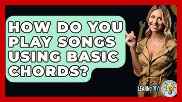 How Do You Play Songs Using Basic Chords? - LearnToDIY360.com