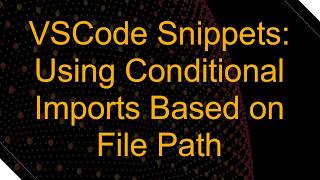 Information VSCode Snippets: Using Conditional Imports Based on File Path Update