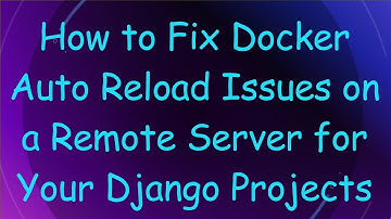 How to Fix Docker Auto Reload Issues on a Remote Server for Your Django Projects